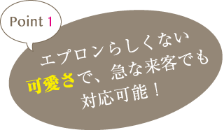point1 エプロンらしくない可愛さで、急な来客でも対応可能！