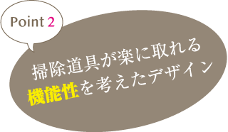 point2 掃除道具が楽に取れる機能性を考えたデザイン