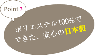 point3 ポリエステル100%でできた、安心の日本製