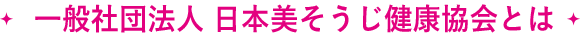 一般社団法人 日本美そうじ健康協会とは