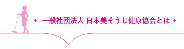 一般社団法人 日本美そうじ健康協会とは