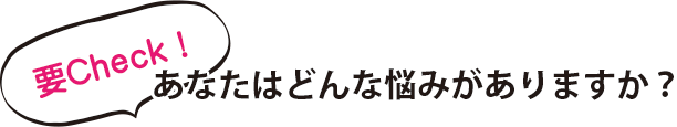 要チェック!あなたはどんな悩みがありますか?